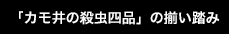 「カモ井の殺虫四品」の揃い踏み