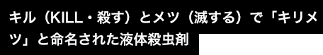 キル（KILL・殺す）とメツ（滅する）で「キリメツ」と命名された液体殺虫剤