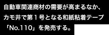 自動車関連商材の需要が高まるなか、カモ井で第１号となる和紙粘着テープ「No.110」を発売する。