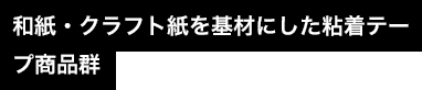 和紙・クラフト紙を基材にした粘着テープ商品群