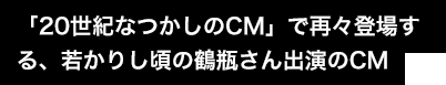 「20世紀なつかしのCM」で再々登場する、若かりし頃の鶴瓶さん出演のCM