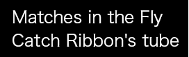 Matches in the Fly Catch Ribbon's tube