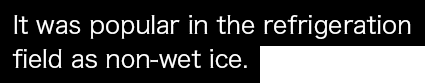 It was popular in the refrigeration field as non-wet ice.