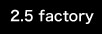 2.5 factory